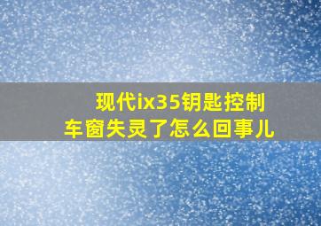 现代ix35钥匙控制车窗失灵了怎么回事儿