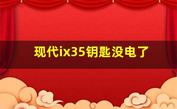 现代ix35钥匙没电了