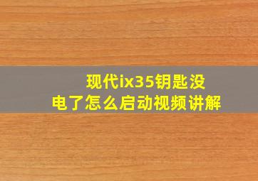 现代ix35钥匙没电了怎么启动视频讲解