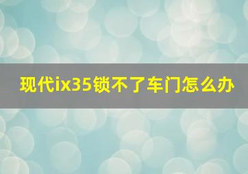 现代ix35锁不了车门怎么办