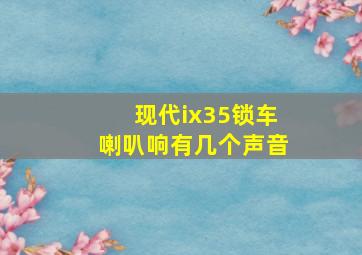 现代ix35锁车喇叭响有几个声音