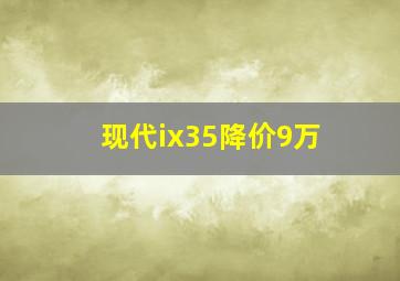 现代ix35降价9万