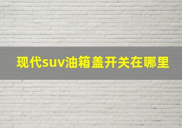 现代suv油箱盖开关在哪里