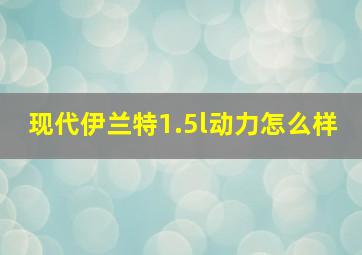 现代伊兰特1.5l动力怎么样