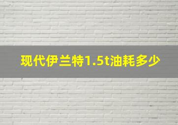 现代伊兰特1.5t油耗多少