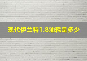 现代伊兰特1.8油耗是多少