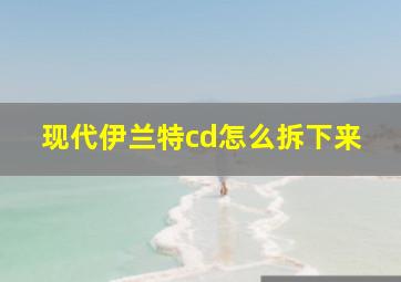 现代伊兰特cd怎么拆下来