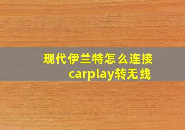 现代伊兰特怎么连接carplay转无线