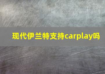 现代伊兰特支持carplay吗