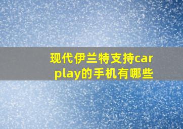 现代伊兰特支持carplay的手机有哪些