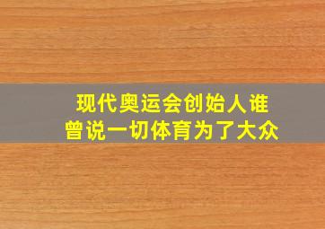 现代奥运会创始人谁曾说一切体育为了大众