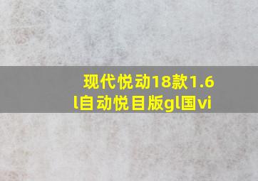 现代悦动18款1.6l自动悦目版gl国vi