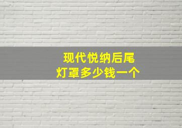 现代悦纳后尾灯罩多少钱一个