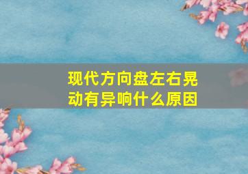 现代方向盘左右晃动有异响什么原因