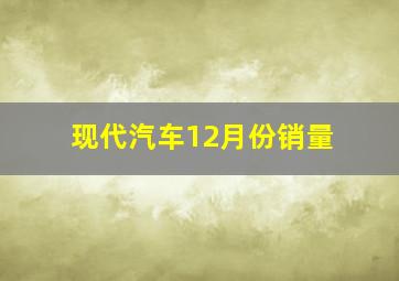 现代汽车12月份销量