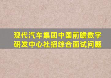 现代汽车集团中国前瞻数字研发中心社招综合面试问题