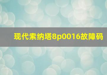 现代索纳塔8p0016故障码