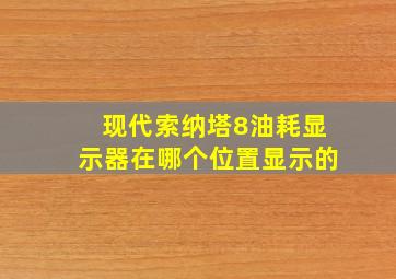 现代索纳塔8油耗显示器在哪个位置显示的