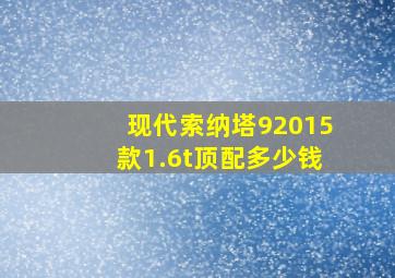 现代索纳塔92015款1.6t顶配多少钱