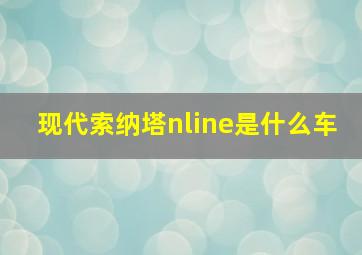 现代索纳塔nline是什么车