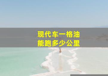 现代车一格油能跑多少公里