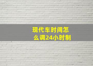 现代车时间怎么调24小时制