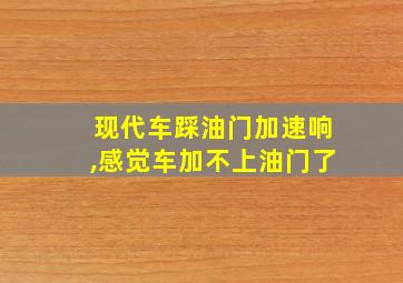 现代车踩油门加速响,感觉车加不上油门了