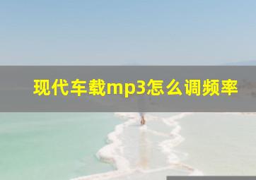 现代车载mp3怎么调频率