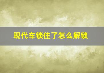 现代车锁住了怎么解锁