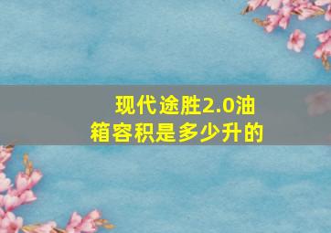 现代途胜2.0油箱容积是多少升的