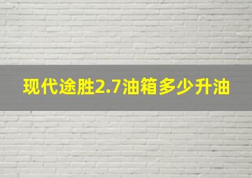 现代途胜2.7油箱多少升油