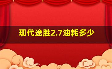 现代途胜2.7油耗多少