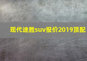 现代途胜suv报价2019顶配