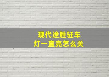 现代途胜驻车灯一直亮怎么关