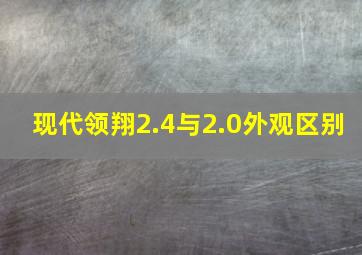 现代领翔2.4与2.0外观区别