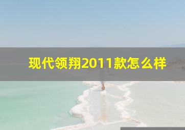 现代领翔2011款怎么样