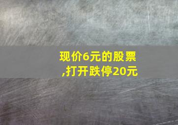 现价6元的股票,打开跌停20元