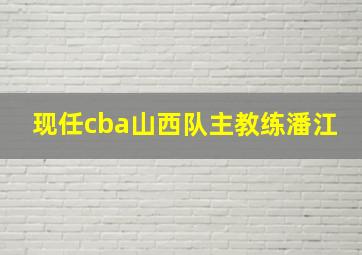 现任cba山西队主教练潘江