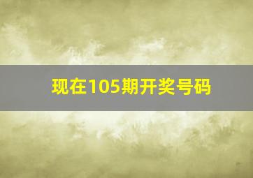 现在105期开奖号码