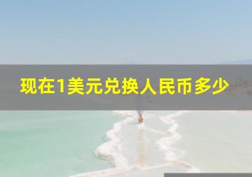 现在1美元兑换人民币多少