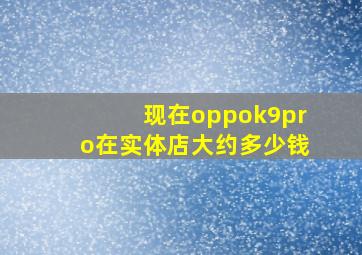 现在oppok9pro在实体店大约多少钱