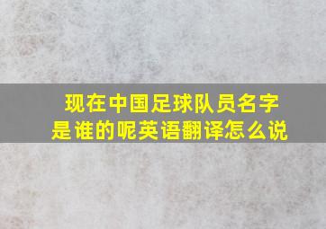 现在中国足球队员名字是谁的呢英语翻译怎么说