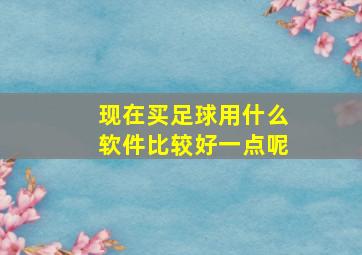 现在买足球用什么软件比较好一点呢