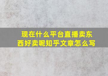 现在什么平台直播卖东西好卖呢知乎文章怎么写