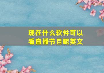 现在什么软件可以看直播节目呢英文