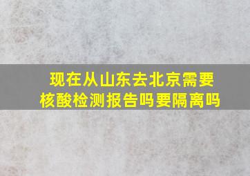 现在从山东去北京需要核酸检测报告吗要隔离吗