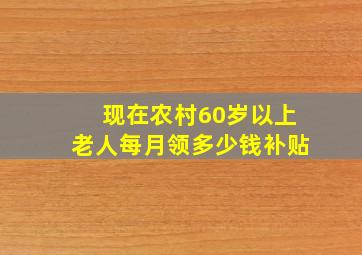 现在农村60岁以上老人每月领多少钱补贴