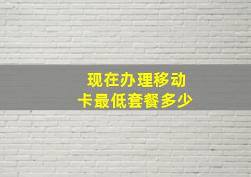 现在办理移动卡最低套餐多少