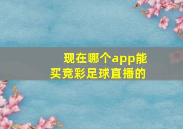 现在哪个app能买竞彩足球直播的