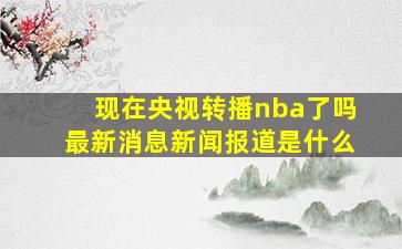 现在央视转播nba了吗最新消息新闻报道是什么